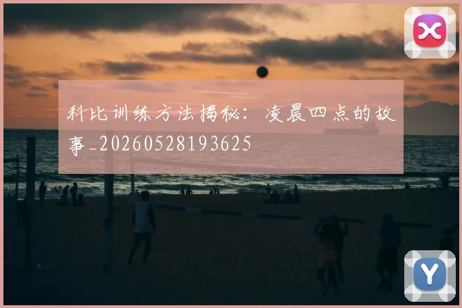 科比训练方法揭秘:凌晨四点的故事_20260528193625