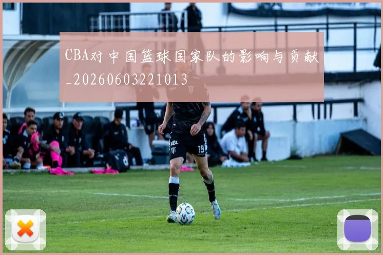 CBA对中国篮球国家队的影响与贡献_20260603221013