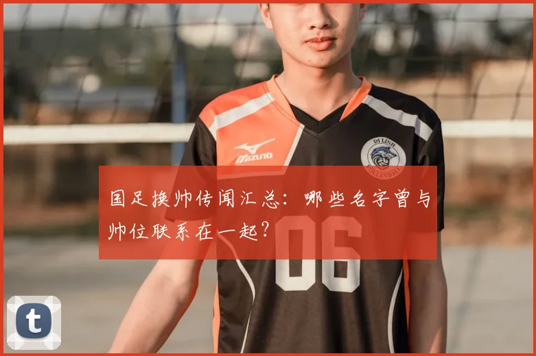 国足换帅传闻汇总：哪些名字曾与帅位联系在一起？