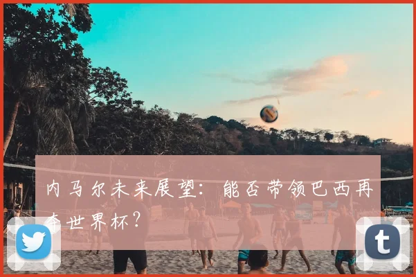 内马尔未来展望：能否带领巴西再夺世界杯？