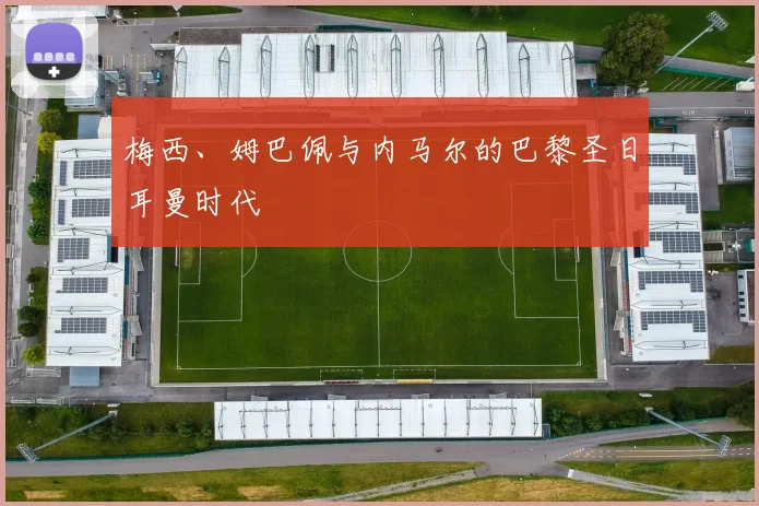 梅西、姆巴佩与内马尔的巴黎圣日耳曼时代