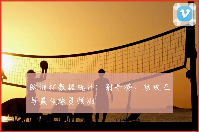 欧洲杯数据统计:射手榜、助攻王与最佳球员预测