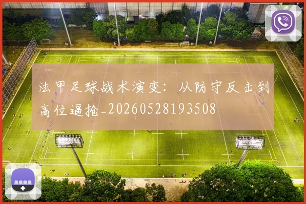 法甲足球战术演变：从防守反击到高位逼抢_20260528193508
