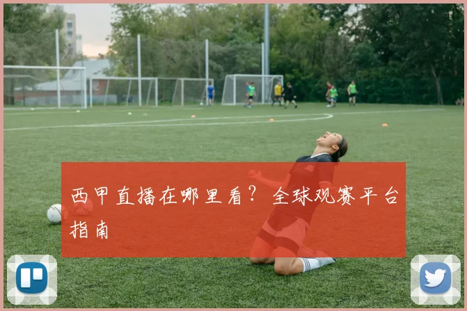 西甲直播在哪里看？全球观赛平台指南
