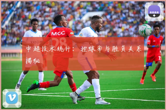 中超技术统计:控球率与胜负关系揭秘