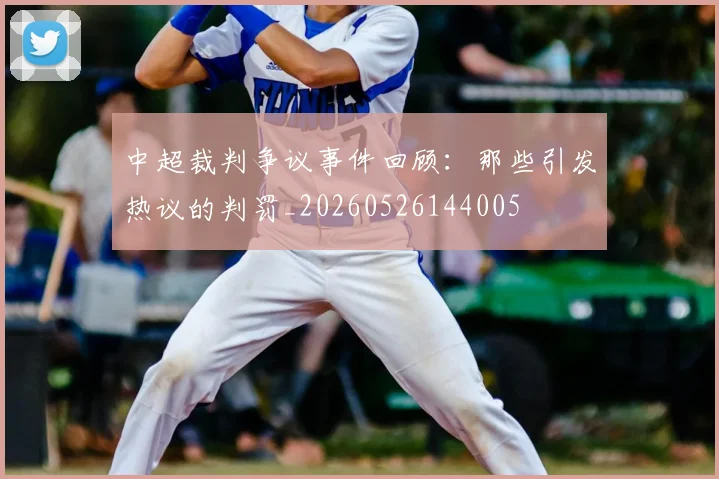 中超裁判争议事件回顾：那些引发热议的判罚_20260526144005
