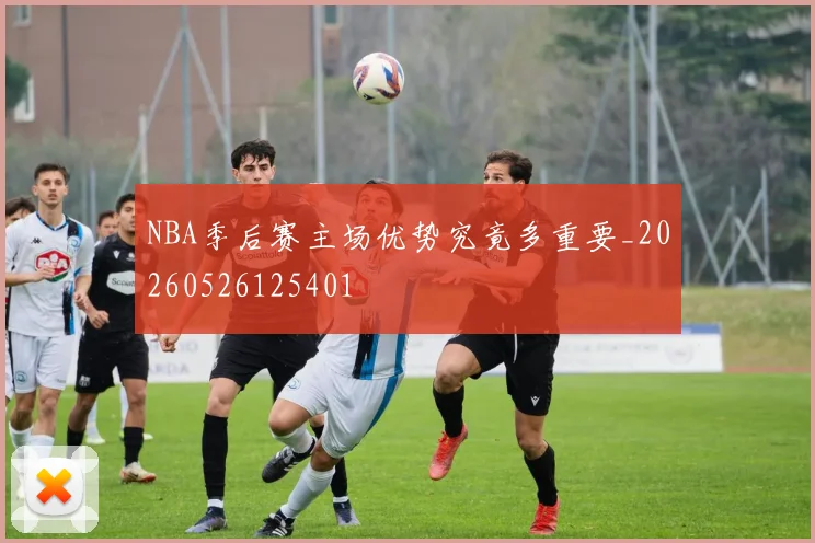 NBA季后赛主场优势究竟多重要_20260526125401