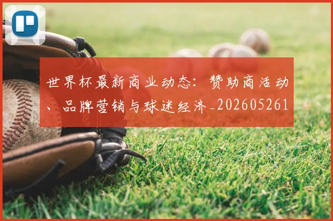 世界杯最新商业动态:赞助商活动、品牌营销与球迷经济_20260526125703