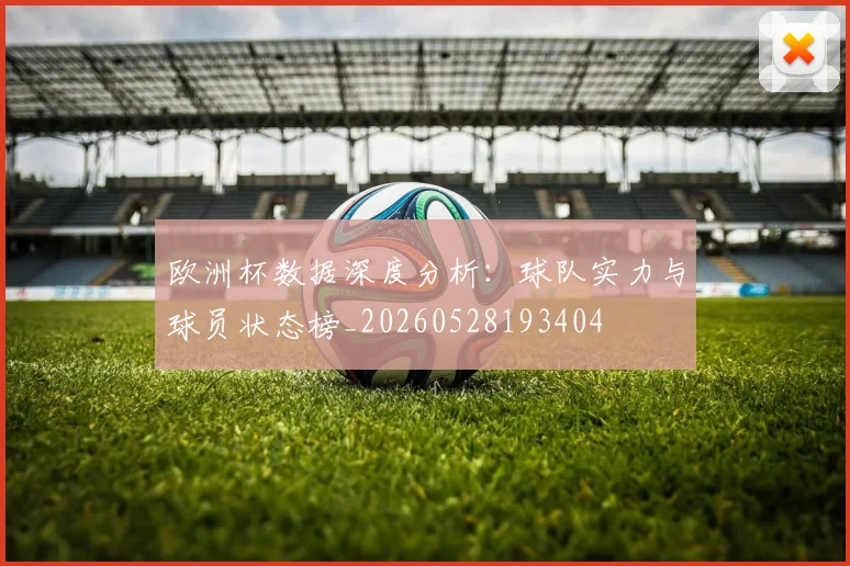 欧洲杯数据深度分析:球队实力与球员状态榜_20260528193404
