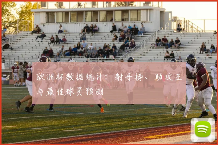 欧洲杯数据统计:射手榜、助攻王与最佳球员预测