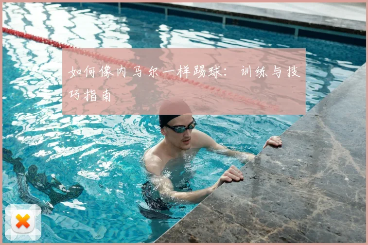 如何像内马尔一样踢球:训练与技巧指南