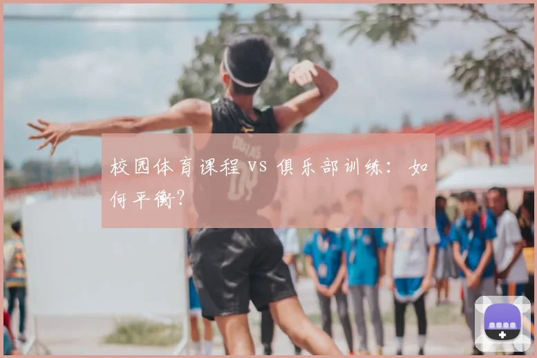 校园体育课程 vs 俱乐部训练：如何平衡？