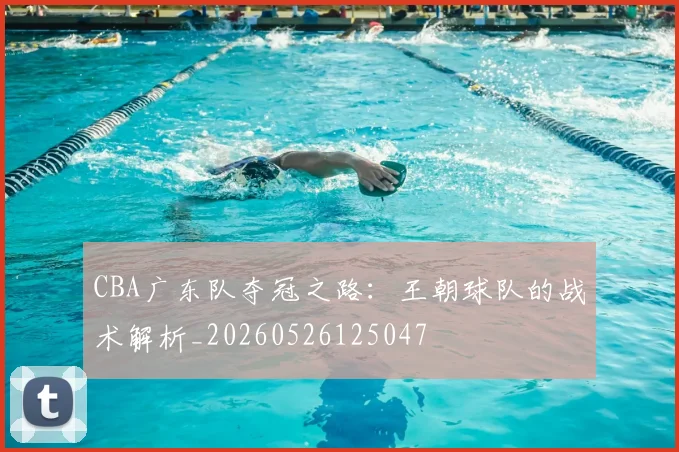 CBA广东队夺冠之路：王朝球队的战术解析_20260526125047