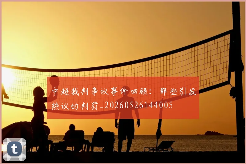 中超裁判争议事件回顾：那些引发热议的判罚_20260526144005