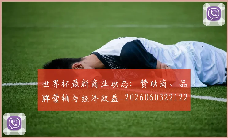 世界杯最新商业动态：赞助商、品牌营销与经济效益_20260603221225