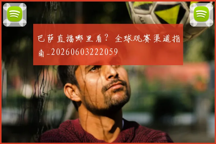 巴萨直播哪里看?全球观赛渠道指南_20260603222059