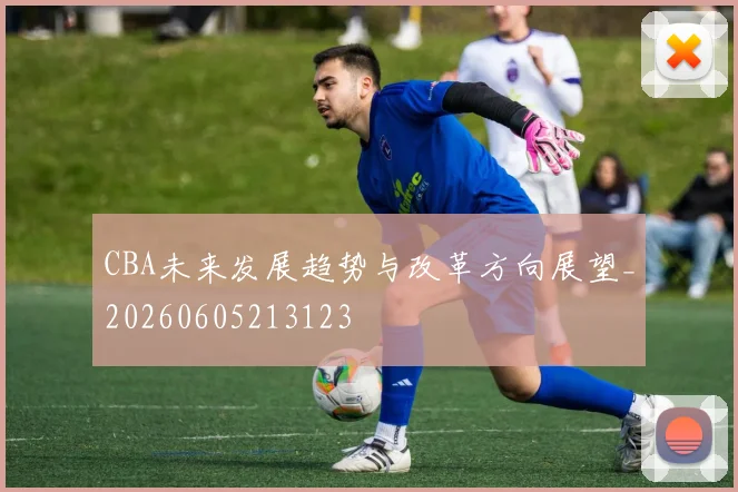 CBA未来发展趋势与改革方向展望_20260605213123