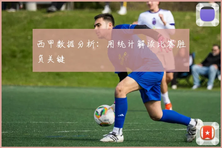 西甲数据分析:用统计解读比赛胜负关键