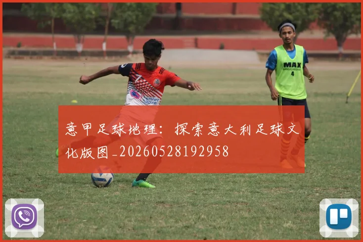 意甲足球地理:探索意大利足球文化版图_20260528192958