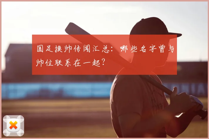国足换帅传闻汇总:哪些名字曾与帅位联系在一起?